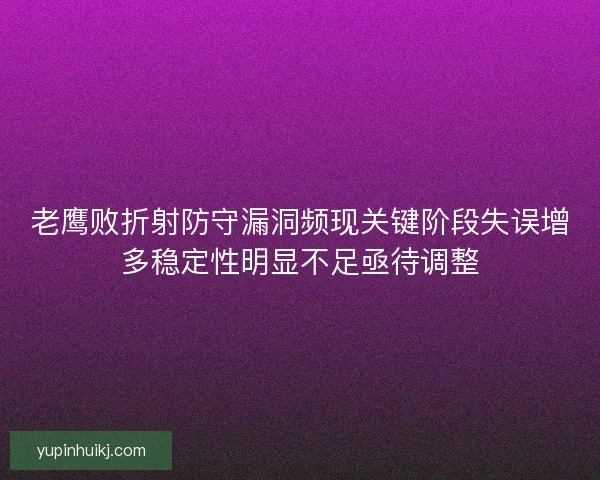 老鹰败折射防守漏洞频现关键阶段失误增多稳定性明显不足亟待调整