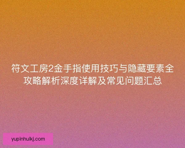 符文工房2金手指使用技巧与隐藏要素全攻略解析深度详解及常见问题汇总