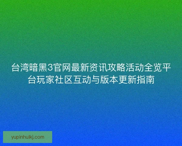 台湾暗黑3官网最新资讯攻略活动全览平台玩家社区互动与版本更新指南