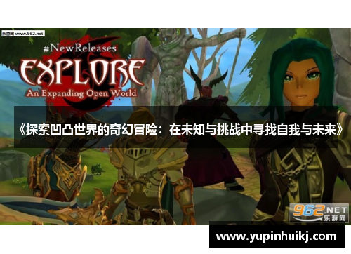 《探索凹凸世界的奇幻冒险：在未知与挑战中寻找自我与未来》