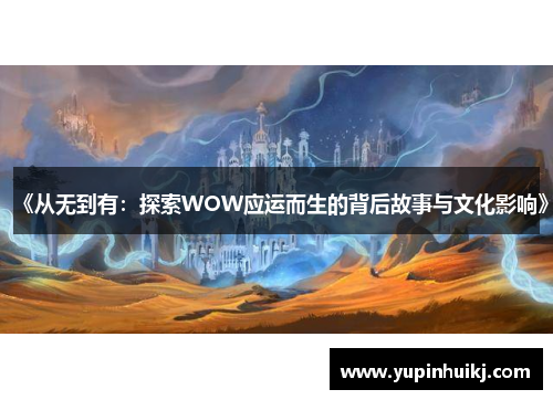 《从无到有：探索WOW应运而生的背后故事与文化影响》