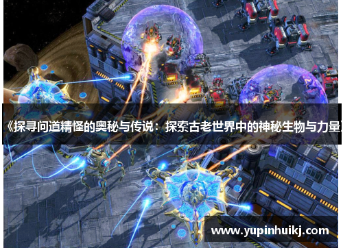 《探寻问道精怪的奥秘与传说：探索古老世界中的神秘生物与力量》
