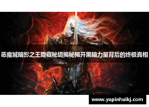 恶魔城暗影之王隐藏秘境揭秘揭开黑暗力量背后的终极真相