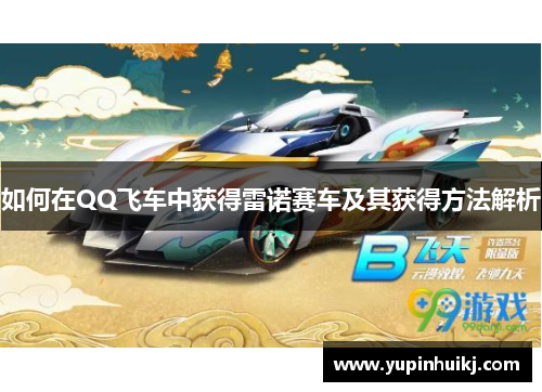 如何在QQ飞车中获得雷诺赛车及其获得方法解析